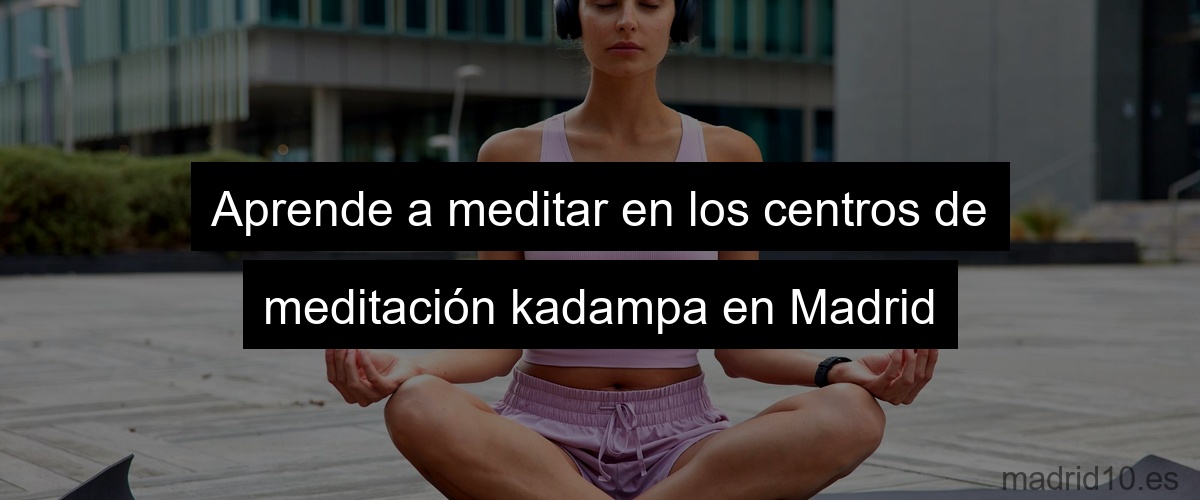 Aprende a meditar en los centros de meditación kadampa en Madrid
