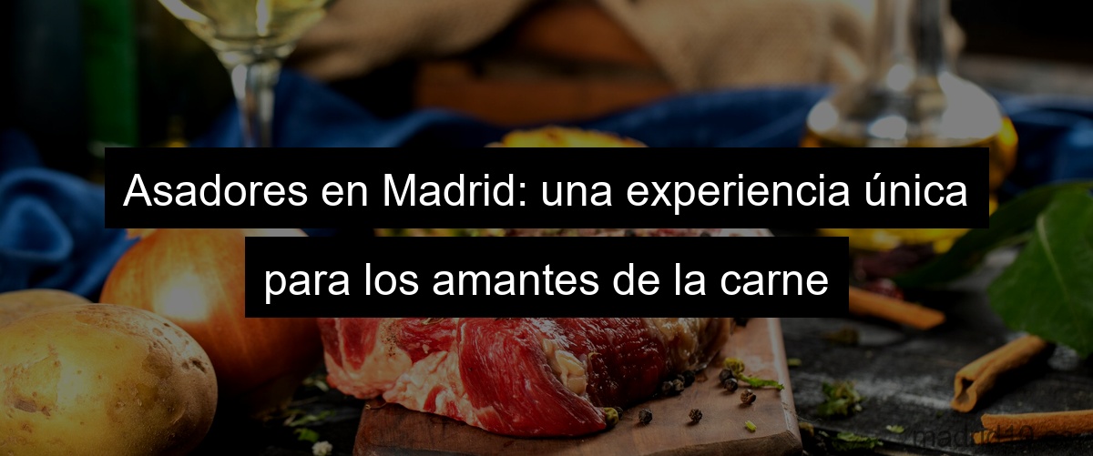 Asadores en Madrid: una experiencia única para los amantes de la carne