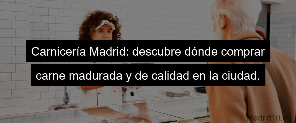 Carnicería Madrid: descubre dónde comprar carne madurada y de calidad en la ciudad.