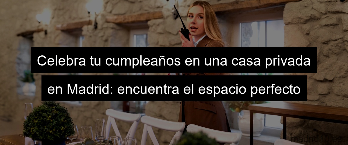 Celebra tu cumpleaños en una casa privada en Madrid: encuentra el espacio perfecto