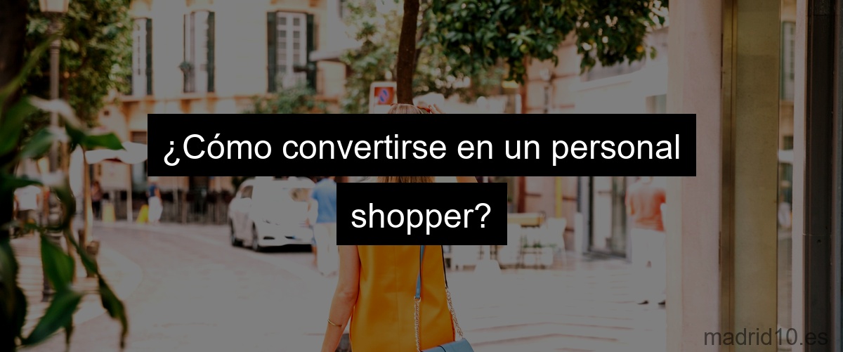 ¿Cómo convertirse en un personal shopper?
