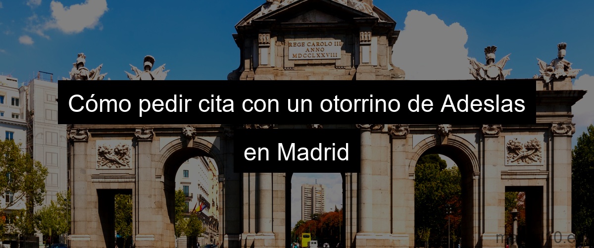 Cómo pedir cita con un otorrino de Adeslas en Madrid