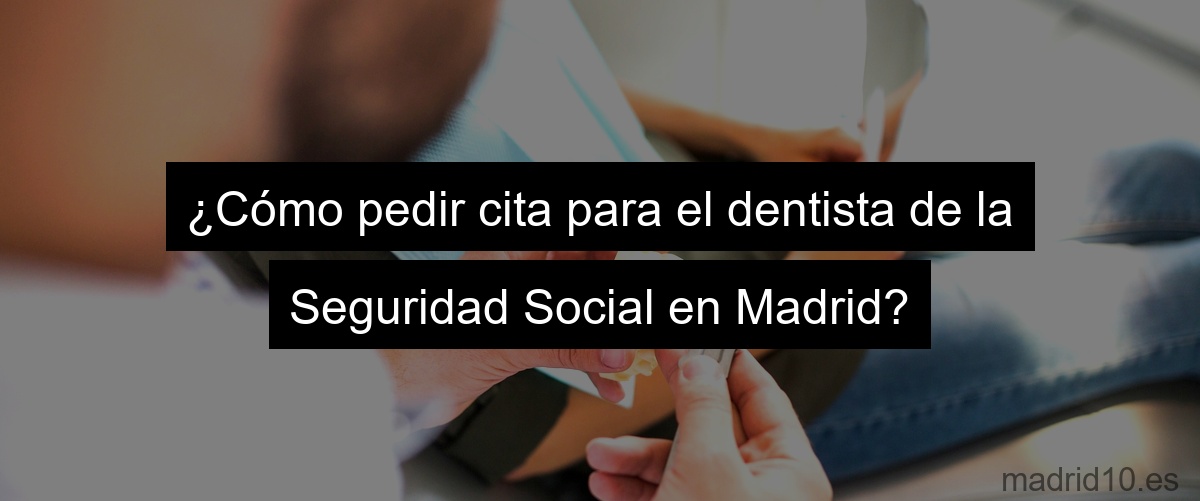 ¿Cómo pedir cita para el dentista de la Seguridad Social en Madrid?