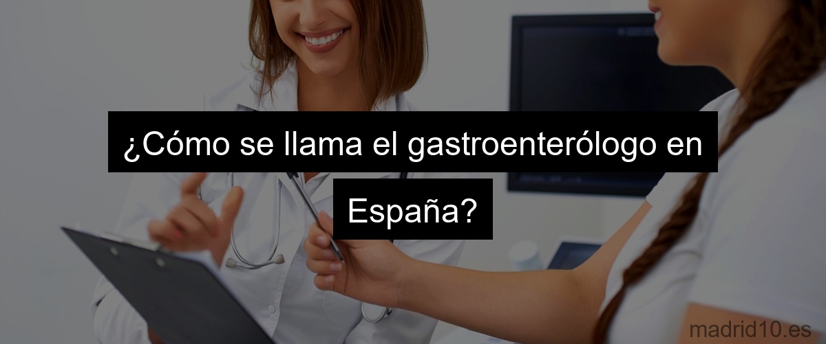 ¿Cómo se llama el gastroenterólogo en España?