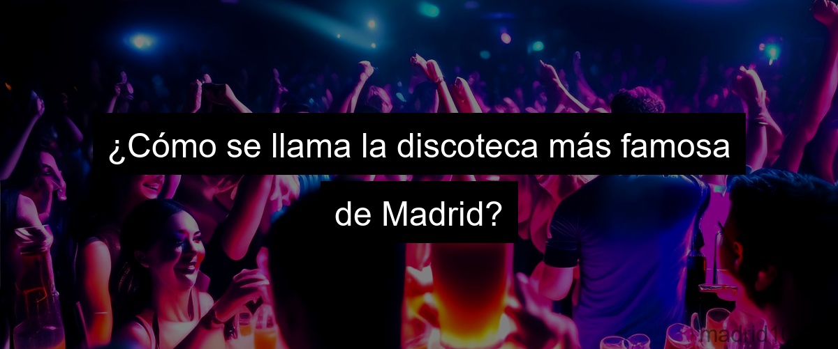¿Cómo se llama la discoteca más famosa de Madrid?