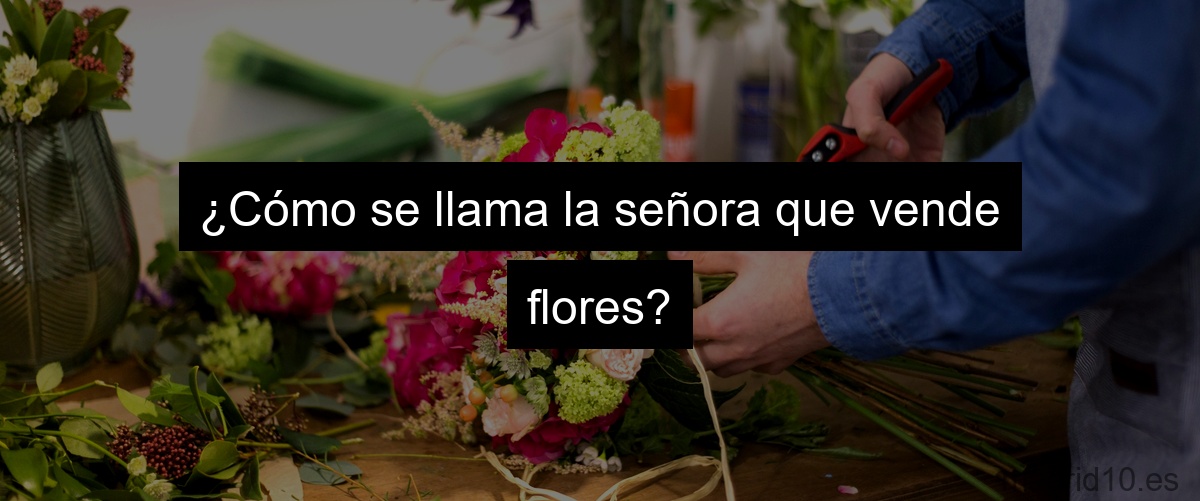 ¿Cómo se llama la señora que vende flores?