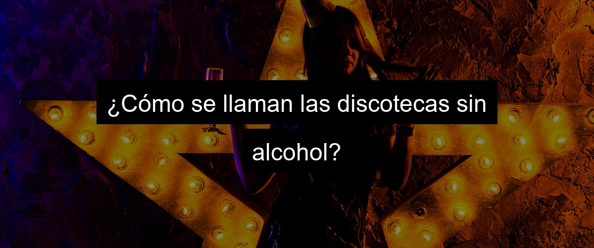 ¿Cómo se llaman las discotecas sin alcohol?