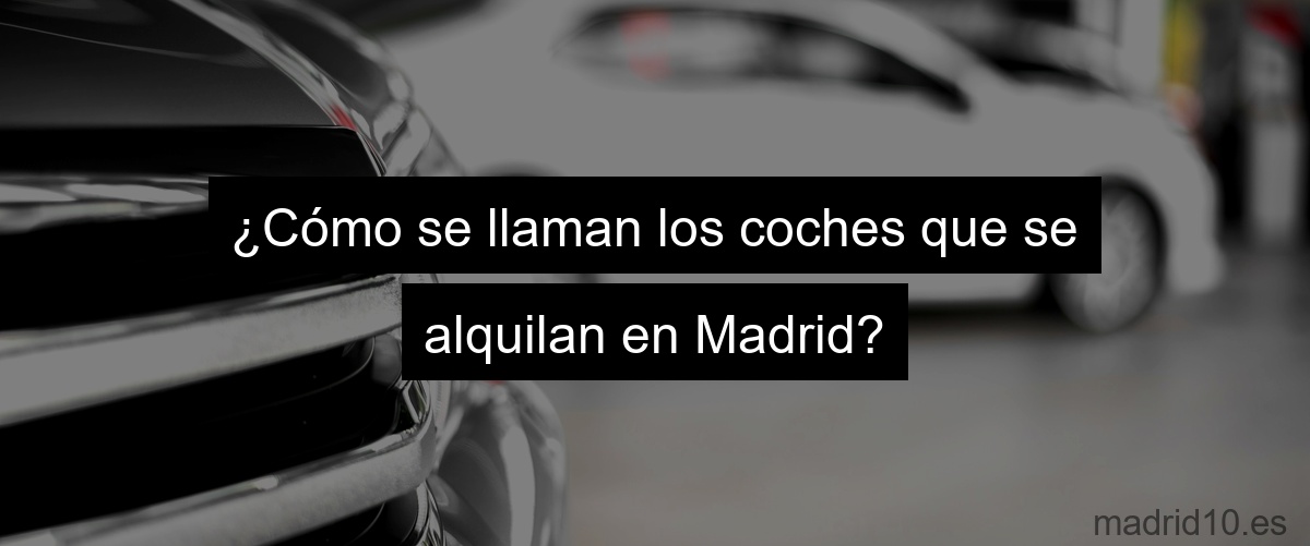 ¿Cómo se llaman los coches que se alquilan en Madrid?