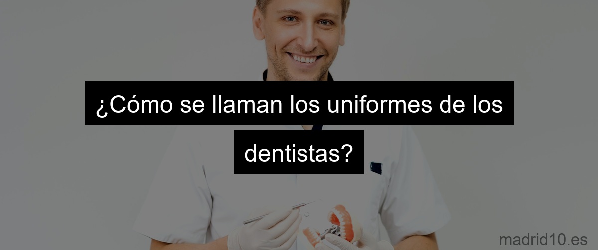 ¿Cómo se llaman los uniformes de los dentistas?