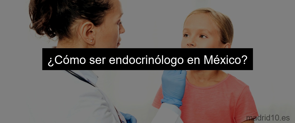 ¿Cómo ser endocrinólogo en México?