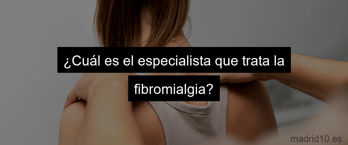 ¿Cuál es el especialista que trata la fibromialgia?