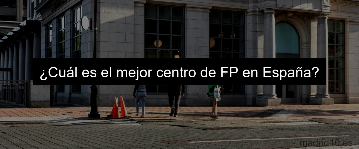 ¿Cuál es el mejor centro de FP en España?