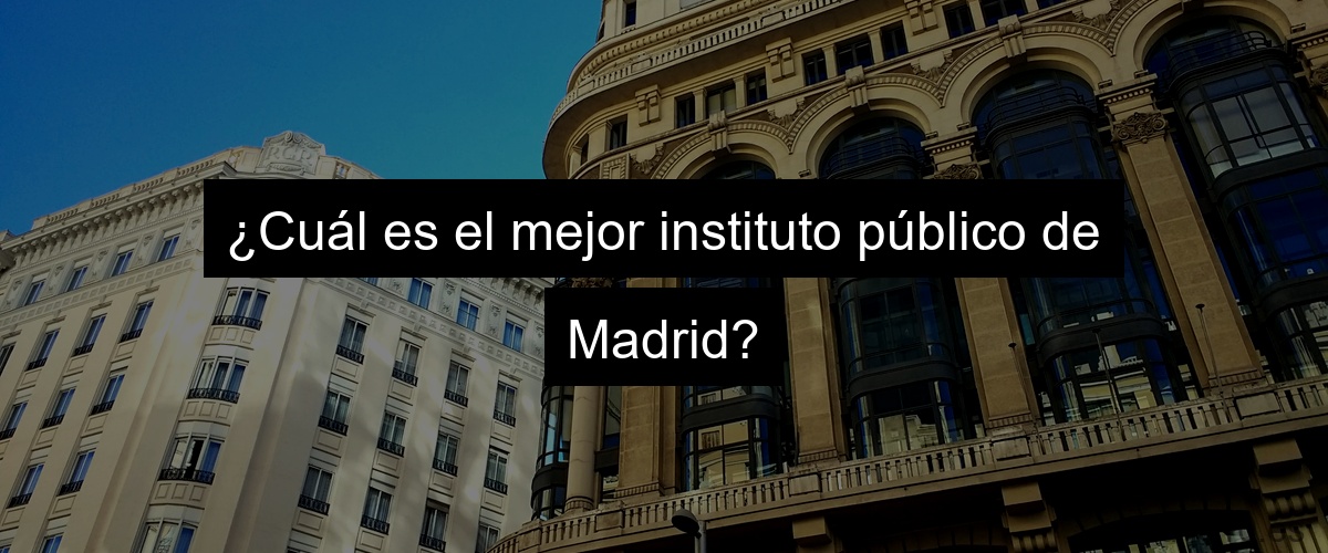 ¿Cuál es el mejor instituto público de Madrid?