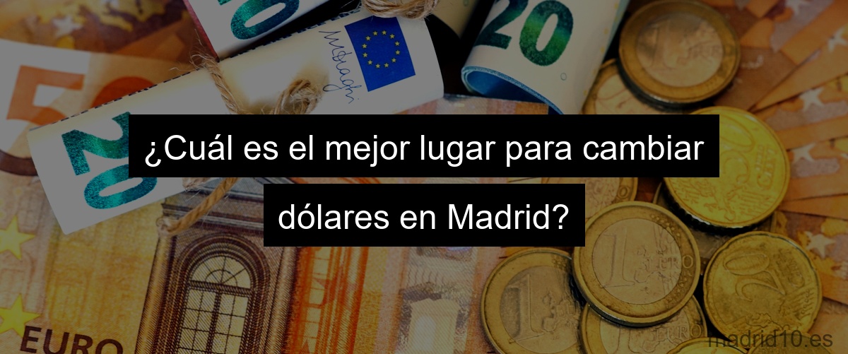 ¿Cuál es el mejor lugar para cambiar dólares en Madrid?
