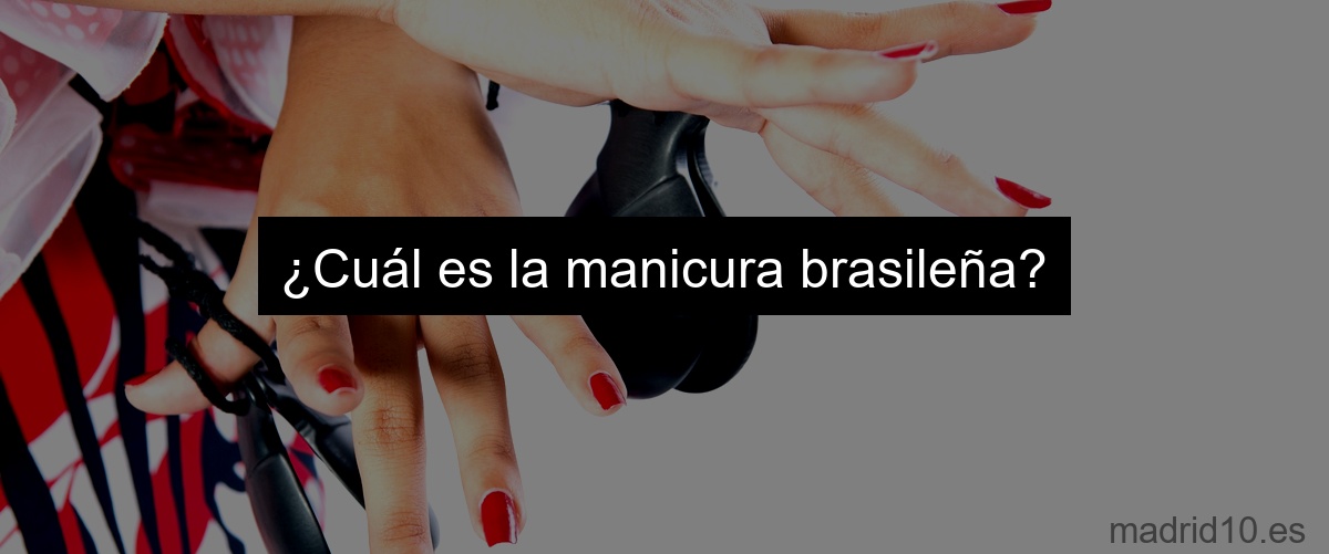 ¿Cuál es la manicura brasileña?