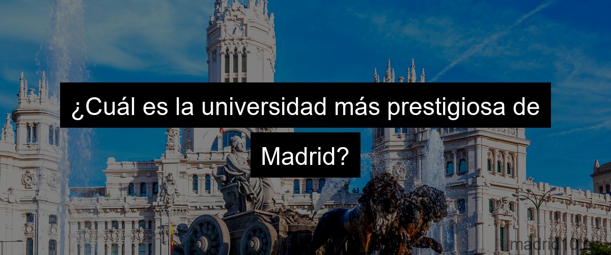 ¿Cuál es la universidad más prestigiosa de Madrid?