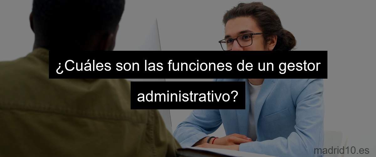 ¿Cuáles son las funciones de un gestor administrativo?