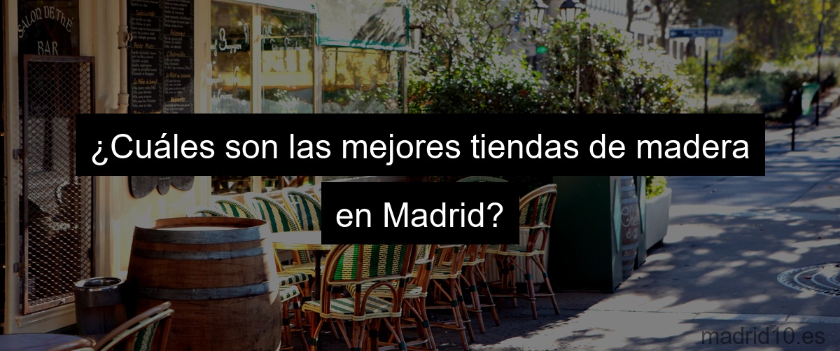 ¿Cuáles son las mejores tiendas de madera en Madrid?