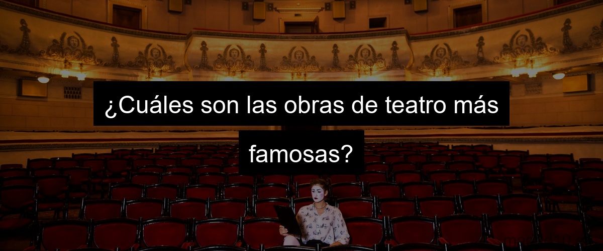 ¿Cuáles son las obras de teatro más famosas?