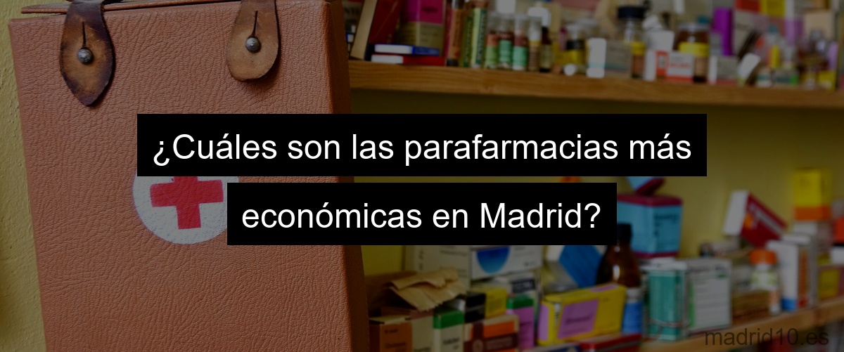 ¿Cuáles son las parafarmacias más económicas en Madrid?