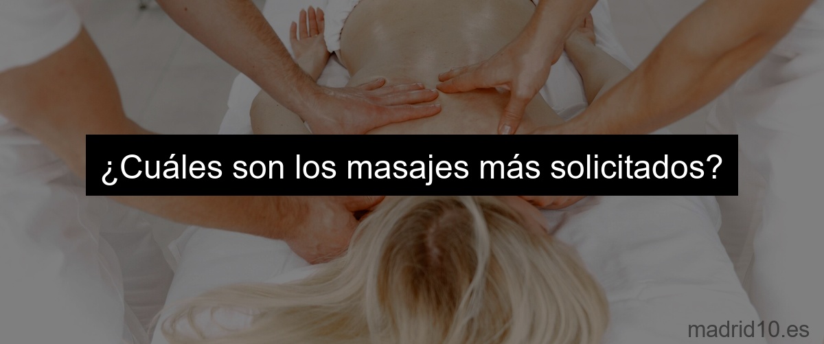 ¿Cuáles son los masajes más solicitados?