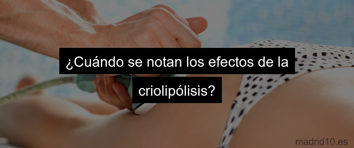 ¿Cuándo se notan los efectos de la criolipólisis?