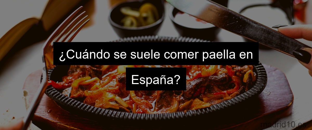 ¿Cuándo se suele comer paella en España?