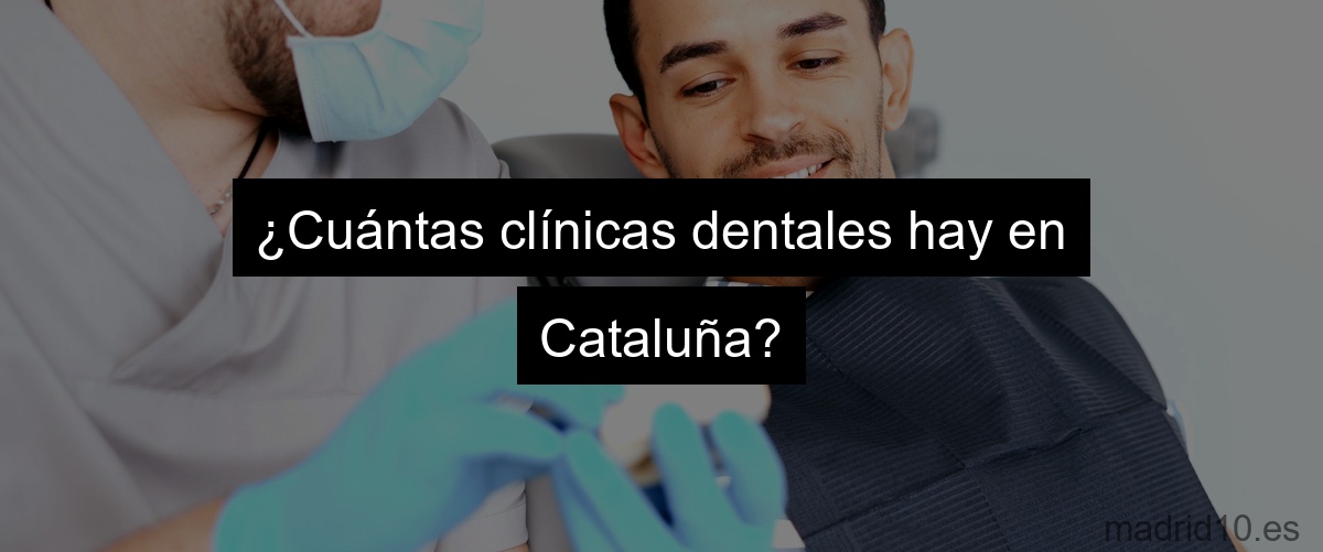 ¿Cuántas clínicas dentales hay en Cataluña?