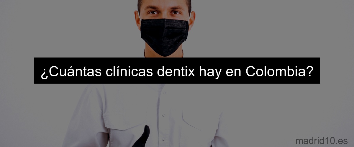 ¿Cuántas clínicas dentix hay en Colombia?