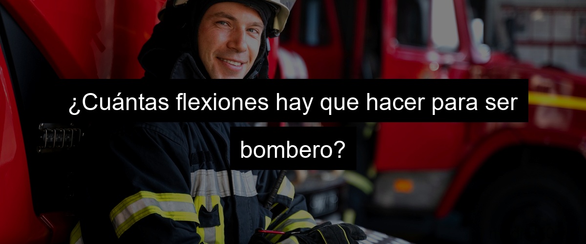¿Cuántas flexiones hay que hacer para ser bombero?