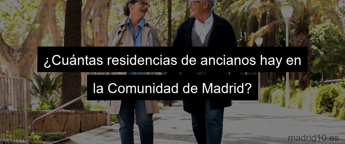 ¿Cuántas residencias de ancianos hay en la Comunidad de Madrid?