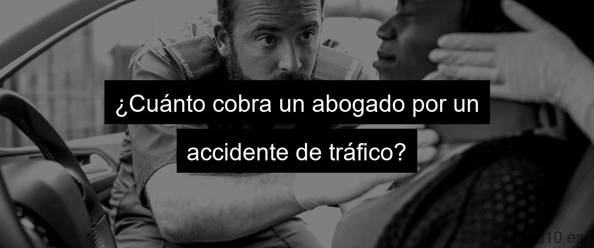 ¿Cuánto cobra un abogado por un accidente de tráfico?