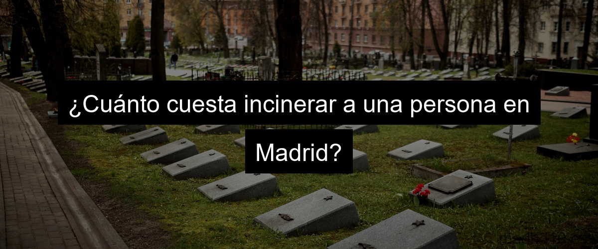 ¿Cuánto cuesta incinerar a una persona en Madrid?