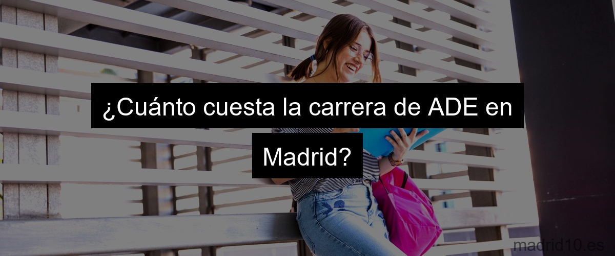¿Cuánto cuesta la carrera de ADE en Madrid?