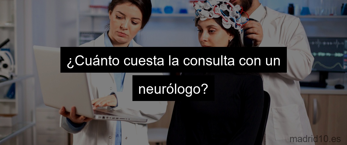 ¿Cuánto cuesta la consulta con un neurólogo?