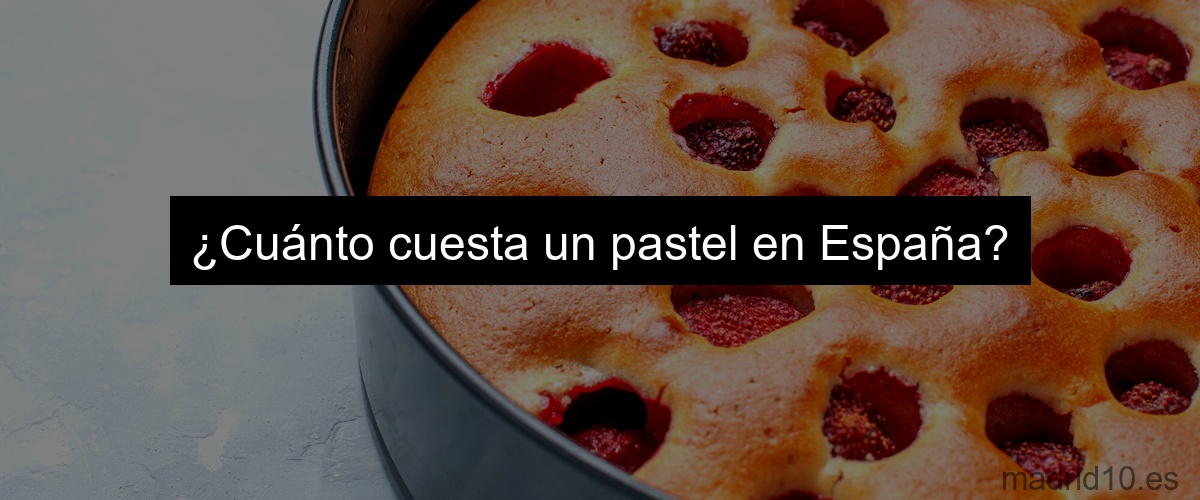 ¿Cuánto cuesta un pastel en España?