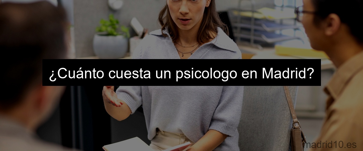 ¿Cuánto cuesta un psicologo en Madrid?