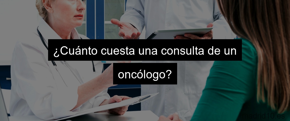 ¿Cuánto cuesta una consulta de un oncólogo?