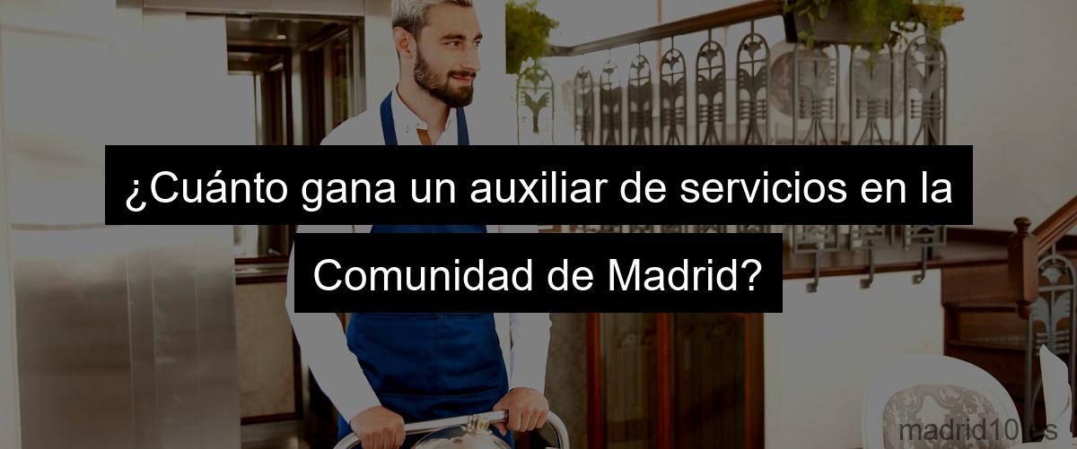 ¿Cuánto gana un auxiliar de servicios en la Comunidad de Madrid?