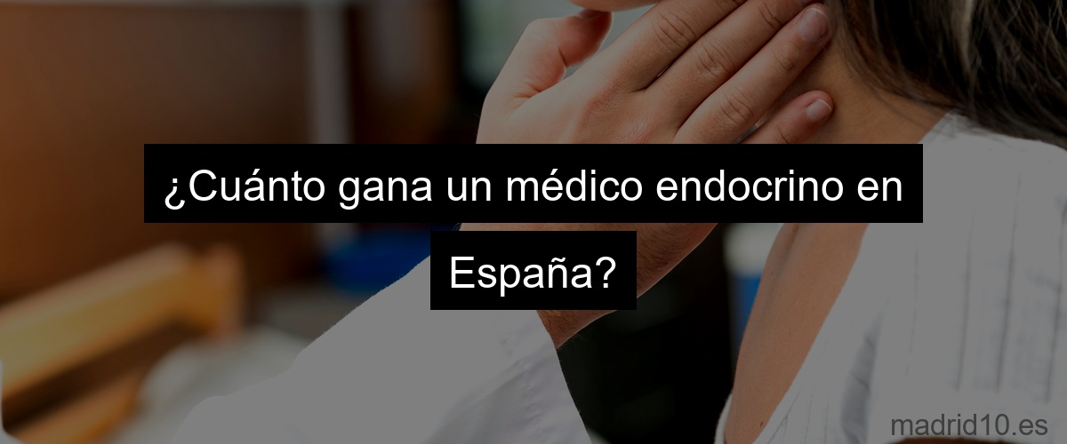 ¿Cuánto gana un médico endocrino en España?