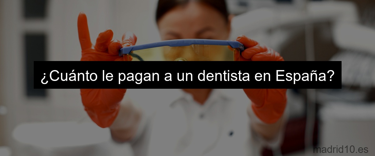 ¿Cuánto le pagan a un dentista en España?
