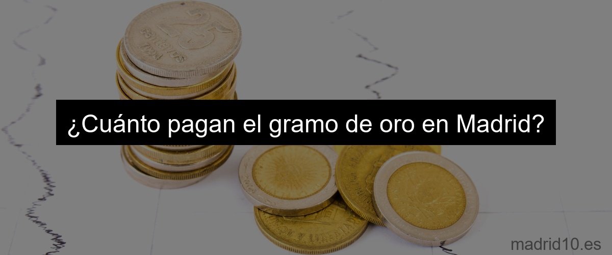 ¿Cuánto pagan el gramo de oro en Madrid?