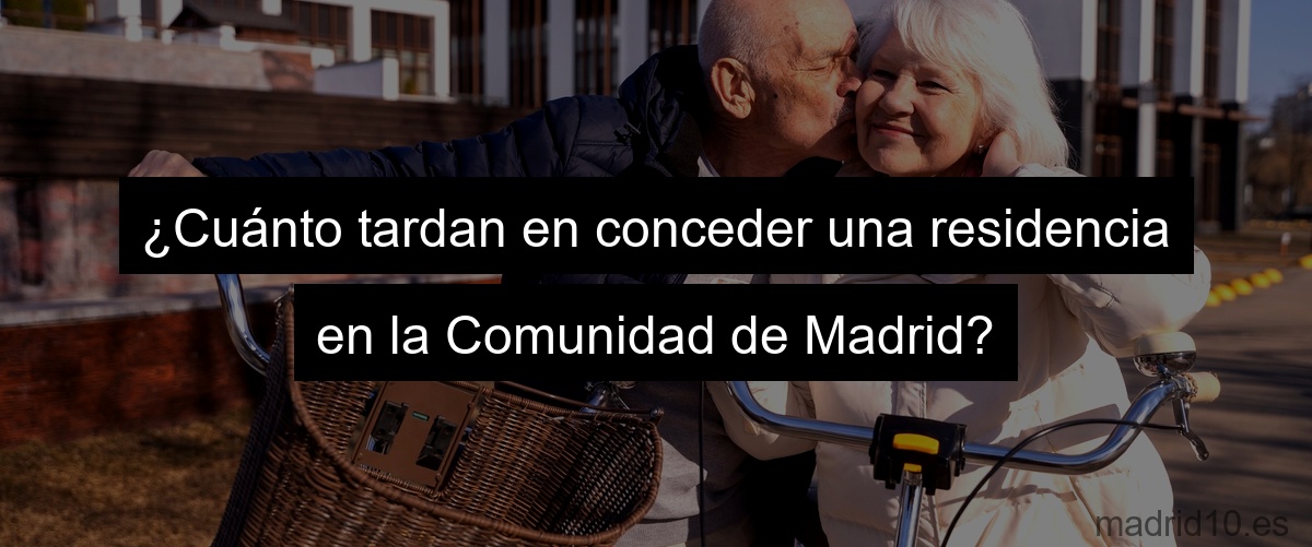 ¿Cuánto tardan en conceder una residencia en la Comunidad de Madrid?
