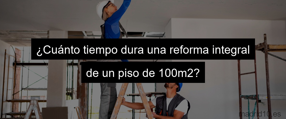 ¿Cuánto tiempo dura una reforma integral de un piso de 100m2?