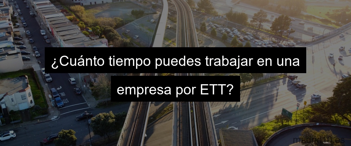 ¿Cuánto tiempo puedes trabajar en una empresa por ETT?