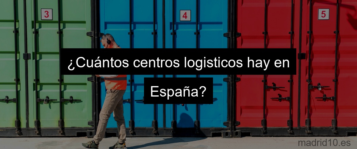 ¿Cuántos centros logisticos hay en España?