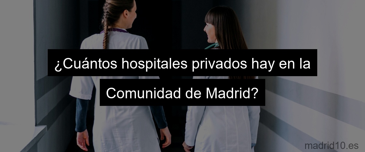 ¿Cuántos hospitales privados hay en la Comunidad de Madrid?