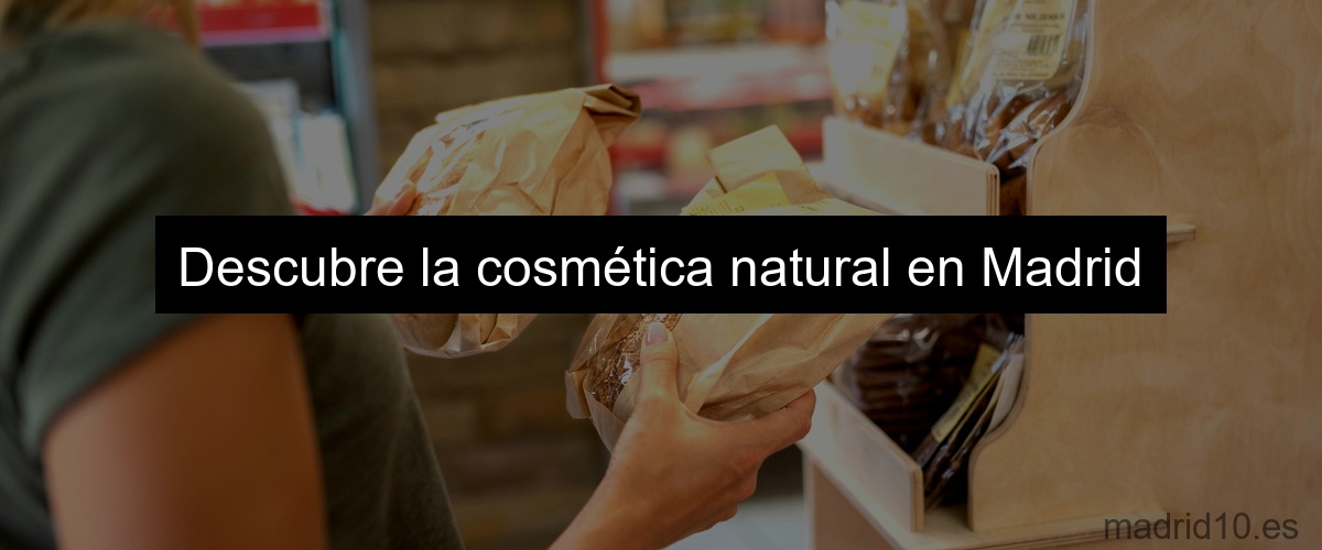 Descubre la cosmética natural en Madrid