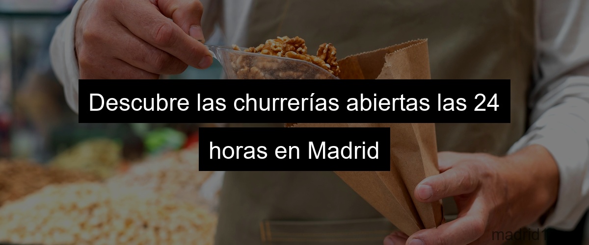 Descubre las churrerías abiertas las 24 horas en Madrid