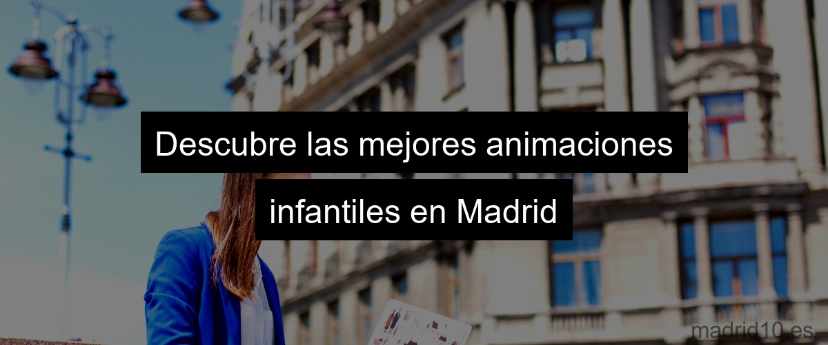 Descubre las mejores animaciones infantiles en Madrid